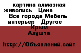 картина алмазная живопись › Цена ­ 2 000 - Все города Мебель, интерьер » Другое   . Крым,Алушта